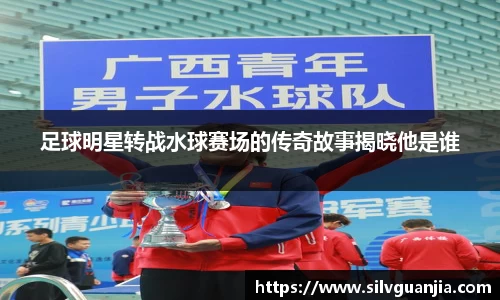 足球明星转战水球赛场的传奇故事揭晓他是谁